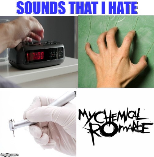 Sounds That I Hate | SOUNDS THAT I HATE | image tagged in memes,my chemical romance,doctordoomsday180,funny,sound,alarm clock | made w/ Imgflip meme maker