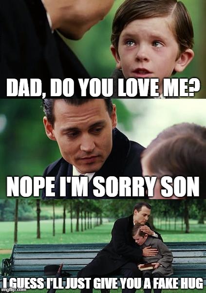 Finding Neverland Meme | DAD, DO YOU LOVE ME? NOPE I'M SORRY SON; I GUESS I'LL JUST GIVE YOU A FAKE HUG | image tagged in memes,finding neverland | made w/ Imgflip meme maker