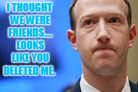 Zuckerberg | I THOUGHT WE WERE FRIENDS.... LOOKS LIKE YOU DELETED ME. | image tagged in zuckerberg | made w/ Imgflip meme maker