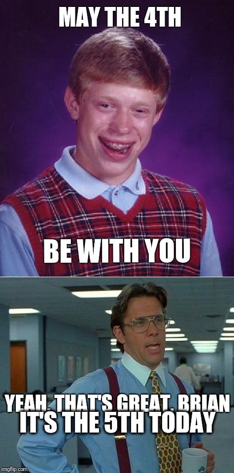 Um... That's great, Brian | MAY THE 4TH; BE WITH YOU; YEAH, THAT'S GREAT, BRIAN; IT'S THE 5TH TODAY | image tagged in bad luck brian,may the 4th,memes,funny,the office,that would be great | made w/ Imgflip meme maker