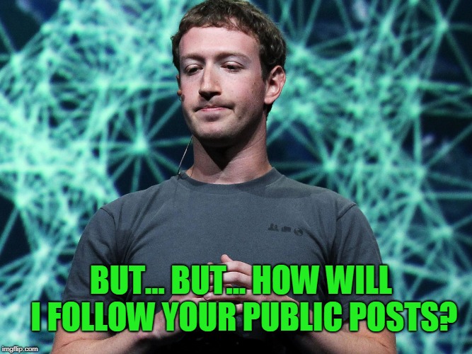 Zuckerberg | BUT... BUT... HOW WILL I FOLLOW YOUR PUBLIC POSTS? | image tagged in zuckerberg | made w/ Imgflip meme maker