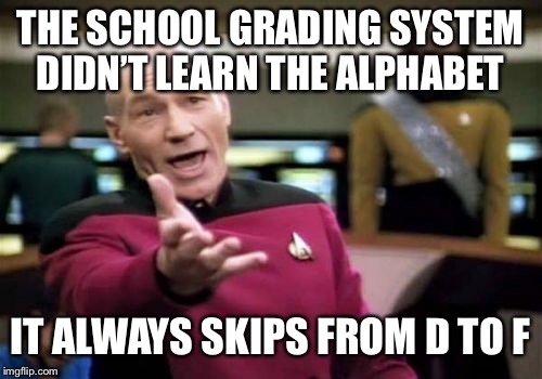 Not to mention it only learned 5 letters out of 26 | THE SCHOOL GRADING SYSTEM DIDN’T LEARN THE ALPHABET; IT ALWAYS SKIPS FROM D TO F | image tagged in memes,picard wtf,school grading system,alphabet | made w/ Imgflip meme maker