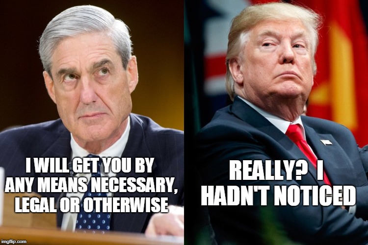 Let Me Make One Thing Perfectly Clear | REALLY?  I HADN'T NOTICED; I WILL GET YOU BY ANY MEANS NECESSARY, LEGAL OR OTHERWISE | image tagged in robert mueller,president trump,election 2016,trump russia collusion | made w/ Imgflip meme maker