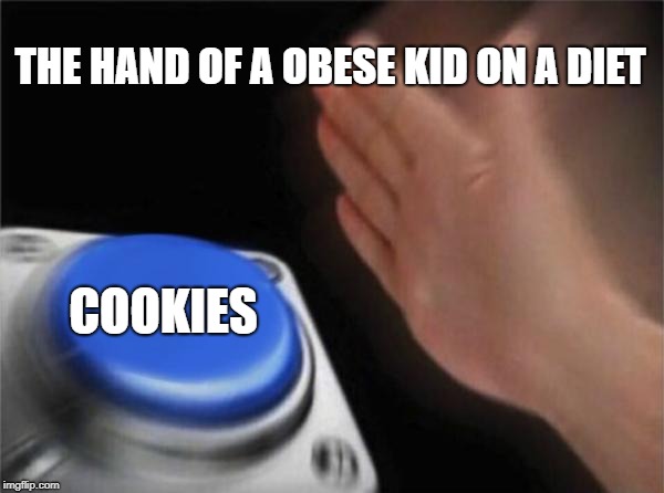 Blank Nut Button Meme | THE HAND OF A OBESE KID ON A DIET; COOKIES | image tagged in memes,blank nut button | made w/ Imgflip meme maker