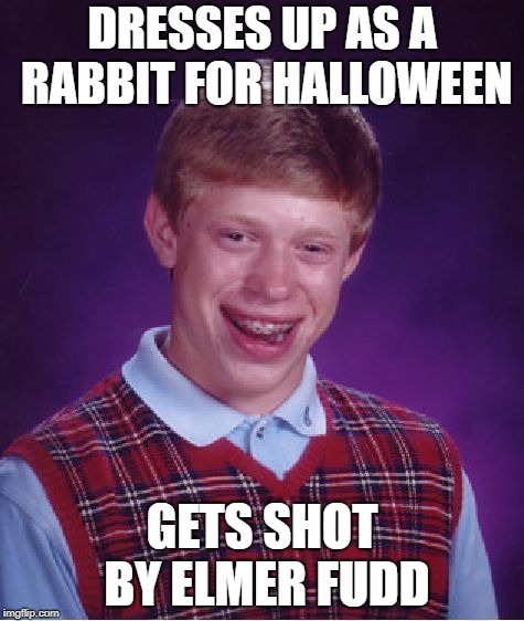 Bad Luck Brian Meme | DRESSES UP AS A RABBIT FOR HALLOWEEN; GETS SHOT BY ELMER FUDD | image tagged in memes,bad luck brian | made w/ Imgflip meme maker