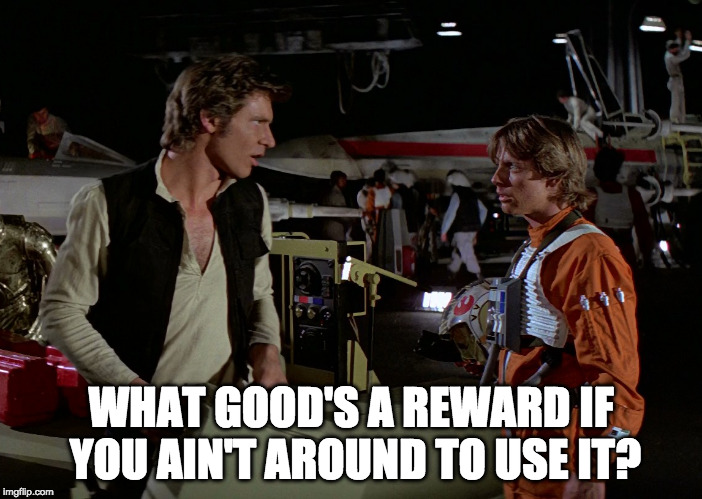 WHAT GOOD'S A REWARD IF YOU AIN'T AROUND TO USE IT? | made w/ Imgflip meme maker