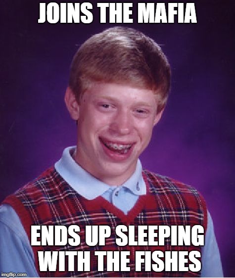 Bad Luck Brian | JOINS THE MAFIA; ENDS UP SLEEPING WITH THE FISHES | image tagged in memes,bad luck brian | made w/ Imgflip meme maker