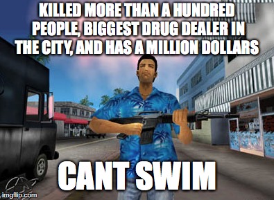 Gta Vice City Meme | KILLED MORE THAN A HUNDRED PEOPLE, BIGGEST DRUG DEALER IN THE CITY, AND HAS A MILLION DOLLARS; CANT SWIM | image tagged in memes,gta | made w/ Imgflip meme maker