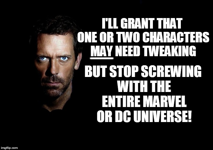 I'LL GRANT THAT ONE OR TWO CHARACTERS MAY NEED TWEAKING BUT STOP SCREWING WITH THE ENTIRE MARVEL OR DC UNIVERSE! ___ | made w/ Imgflip meme maker