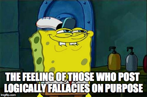 Don't You Squidward Meme | THE FEELING OF THOSE WHO POST LOGICALLY FALLACIES ON PURPOSE | image tagged in memes,dont you squidward | made w/ Imgflip meme maker
