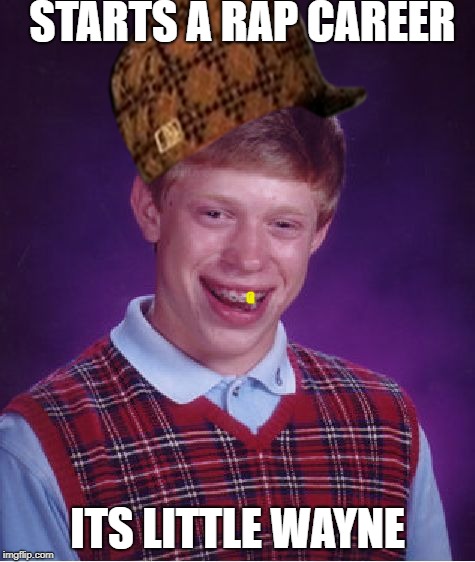 Bad Luck Brian Meme | STARTS A RAP CAREER; ITS LITTLE WAYNE | image tagged in memes,bad luck brian,scumbag | made w/ Imgflip meme maker