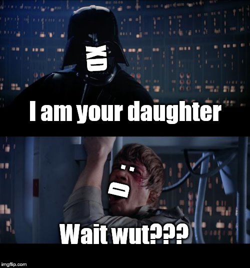 I am your... wait a sec what? | XD; I am your daughter; D   :; Wait wut??? | image tagged in memes,star wars no | made w/ Imgflip meme maker