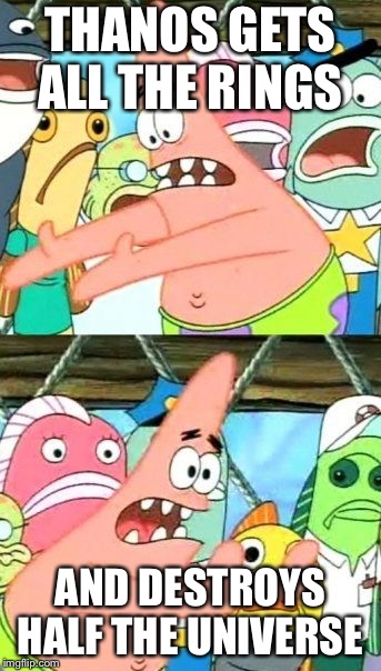 Put It Somewhere Else Patrick Meme | THANOS GETS ALL THE RINGS; AND DESTROYS HALF THE UNIVERSE | image tagged in memes,put it somewhere else patrick | made w/ Imgflip meme maker