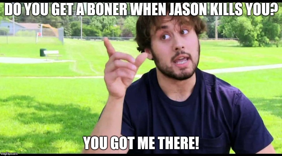 Crazy catfish guy | DO YOU GET A BONER WHEN JASON KILLS YOU? YOU GOT ME THERE! | image tagged in crazy catfish guy | made w/ Imgflip meme maker