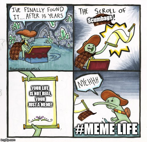 The Scroll Of Truth | Scumbags; YOUR LIFE IS NOT REAL, YOUR JUST A MEME! #MEME LIFE | image tagged in memes,the scroll of truth,scumbag | made w/ Imgflip meme maker