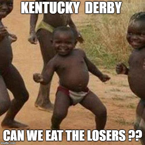 Third World Success Kid Meme | KENTUCKY  DERBY; CAN WE EAT THE LOSERS ?? | image tagged in memes,third world success kid | made w/ Imgflip meme maker