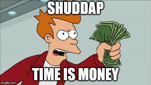 First template you see meme | SHUDDAP; TIME IS MONEY | image tagged in memes,shut up and take my money fry,first template,random,time,futurama | made w/ Imgflip meme maker