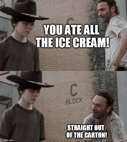 Rick and Carl | YOU ATE ALL THE ICE CREAM! STRAIGHT OUT OF THE CARTON! | image tagged in memes,rick and carl | made w/ Imgflip meme maker