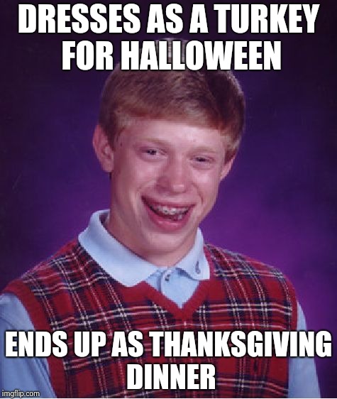 Bad Luck Brian Meme | DRESSES AS A TURKEY FOR HALLOWEEN ENDS UP AS THANKSGIVING DINNER | image tagged in memes,bad luck brian | made w/ Imgflip meme maker