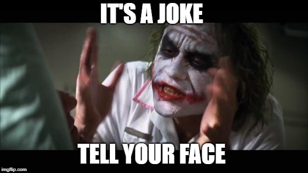 it's a joke  | IT'S A JOKE; TELL YOUR FACE | image tagged in memes,and everybody loses their minds,the joker | made w/ Imgflip meme maker