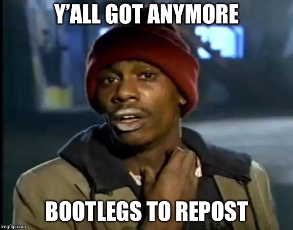 Y'all Got Any More Of That Meme | Y’ALL GOT ANYMORE BOOTLEGS TO REPOST | image tagged in memes,y'all got any more of that | made w/ Imgflip meme maker