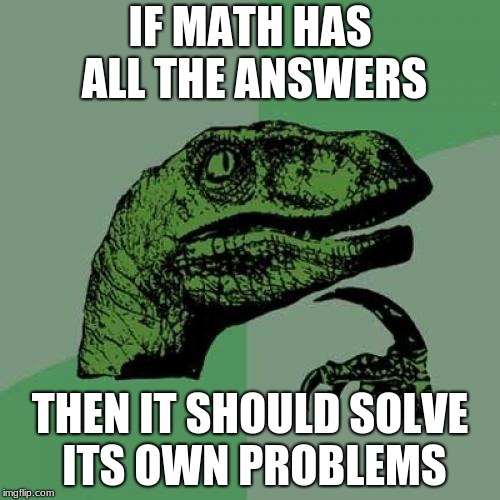 Philosoraptor | IF MATH HAS ALL THE ANSWERS; THEN IT SHOULD SOLVE ITS OWN PROBLEMS | image tagged in memes,philosoraptor | made w/ Imgflip meme maker