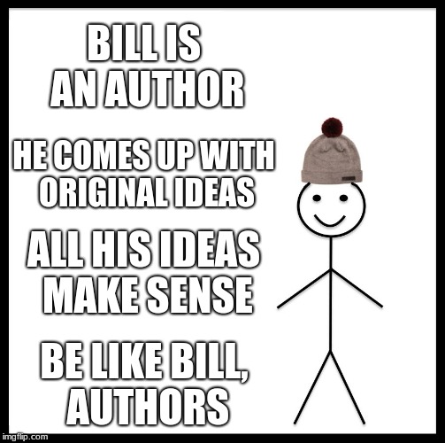 Be Like Bill | BILL IS AN AUTHOR; HE COMES UP WITH ORIGINAL IDEAS; ALL HIS IDEAS MAKE SENSE; BE LIKE BILL, AUTHORS | image tagged in memes,be like bill | made w/ Imgflip meme maker