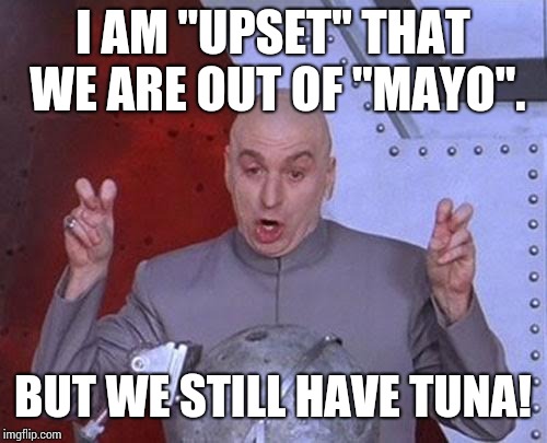 Dr Evil Laser | I AM "UPSET" THAT WE ARE OUT OF "MAYO". BUT WE STILL HAVE TUNA! | image tagged in memes,dr evil laser | made w/ Imgflip meme maker