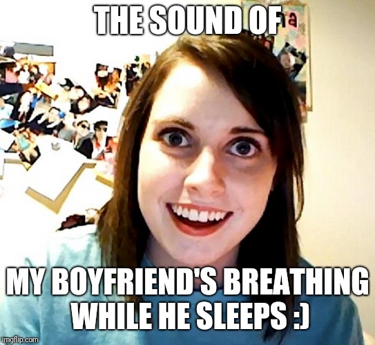 THE SOUND OF MY BOYFRIEND'S BREATHING WHILE HE SLEEPS :) | made w/ Imgflip meme maker