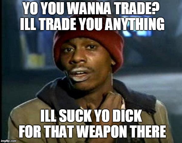 dave chappelle | YO YOU WANNA TRADE? ILL TRADE YOU ANYTHING; ILL SUCK YO DICK FOR THAT WEAPON THERE | image tagged in dave chappelle | made w/ Imgflip meme maker