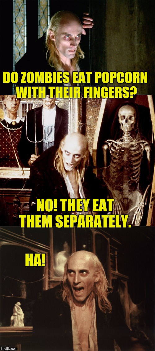 Oh, Riff Raff... |  DO ZOMBIES EAT POPCORN WITH THEIR FINGERS? NO! THEY EAT THEM SEPARATELY. HA! | image tagged in riff raff | made w/ Imgflip meme maker
