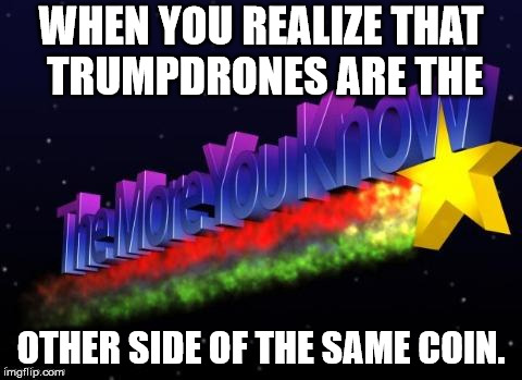 the more you know | WHEN YOU REALIZE THAT TRUMPDRONES ARE THE; OTHER SIDE OF THE SAME COIN. | image tagged in the more you know | made w/ Imgflip meme maker