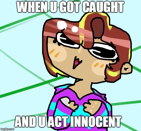 ( ͡° ͜ʖ ͡°) | WHEN U GOT CAUGHT; AND U ACT INNOCENT | image tagged in forever alone | made w/ Imgflip meme maker