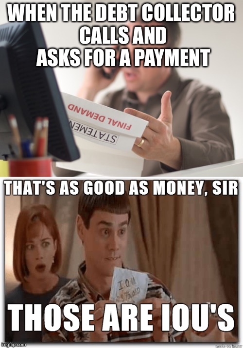 WHEN THE DEBT COLLECTOR CALLS AND ASKS FOR A PAYMENT | image tagged in funny | made w/ Imgflip meme maker