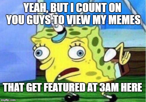 Mocking Spongebob Meme | YEAH, BUT I COUNT ON YOU GUYS TO VIEW MY MEMES THAT GET FEATURED AT 3AM HERE | image tagged in memes,mocking spongebob | made w/ Imgflip meme maker