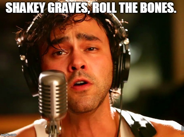 SHAKEY GRAVES, ROLL THE BONES. | image tagged in shakey graves | made w/ Imgflip meme maker