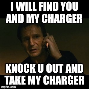 Liam Neeson Taken | I WILL FIND YOU AND MY CHARGER; KNOCK U OUT AND TAKE MY CHARGER | image tagged in memes,liam neeson taken | made w/ Imgflip meme maker