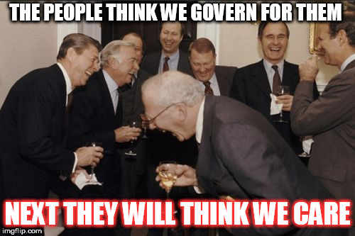 Laughing Men In Suits | THE PEOPLE THINK WE GOVERN FOR THEM; NEXT THEY WILL THINK WE CARE | image tagged in memes,laughing men in suits | made w/ Imgflip meme maker