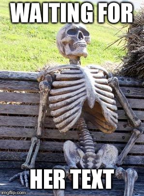 Waiting Skeleton | WAITING FOR; HER TEXT | image tagged in memes,waiting skeleton | made w/ Imgflip meme maker