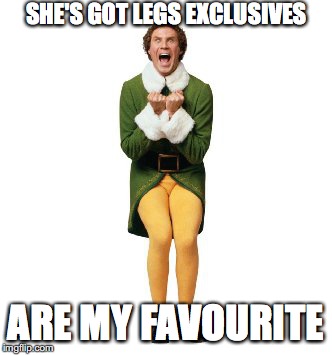 buddy the elf excited | SHE'S GOT LEGS EXCLUSIVES; ARE MY FAVOURITE | image tagged in buddy the elf excited | made w/ Imgflip meme maker