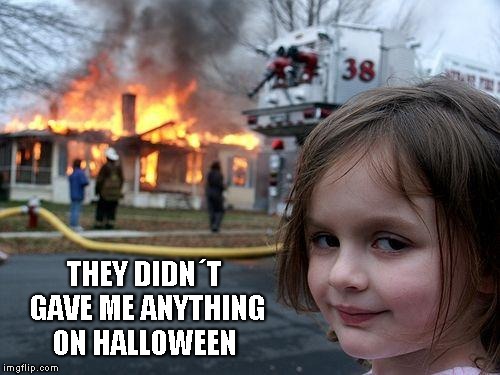 Disaster Girl | THEY DIDN´T GAVE ME ANYTHING ON HALLOWEEN | image tagged in memes,disaster girl | made w/ Imgflip meme maker