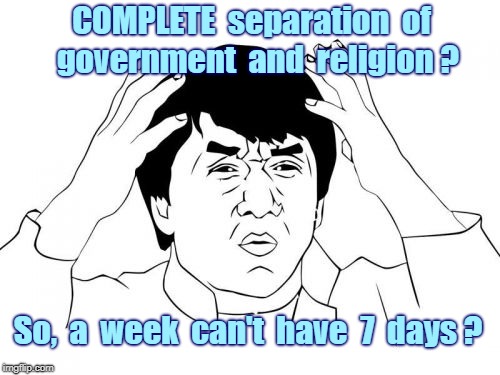 Separation of Church and State | COMPLETE  separation  of  government
 and  religion ? So,  a  week  can't  have  7  days ? | image tagged in memes,jackie chan wtf,religion,government | made w/ Imgflip meme maker