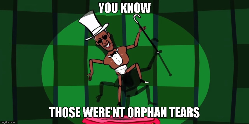 YOU KNOW; THOSE WERE'NT ORPHAN TEARS | made w/ Imgflip meme maker
