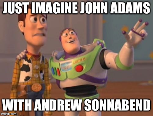 X, X Everywhere Meme | JUST IMAGINE JOHN ADAMS; WITH ANDREW SONNABEND | image tagged in memes,x x everywhere | made w/ Imgflip meme maker