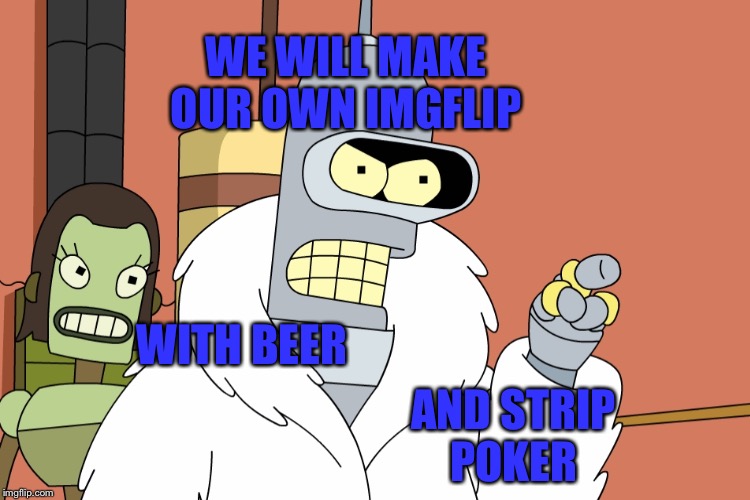 WE WILL MAKE OUR OWN IMGFLIP WITH BEER AND STRIP POKER | made w/ Imgflip meme maker