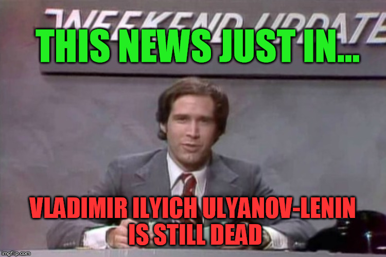 THIS NEWS JUST IN... VLADIMIR ILYICH ULYANOV-LENIN IS STILL DEAD | made w/ Imgflip meme maker