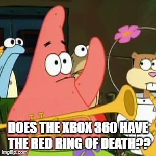 No Patrick Meme | DOES THE XBOX 360 HAVE THE RED RING OF DEATH?? | image tagged in memes,no patrick | made w/ Imgflip meme maker