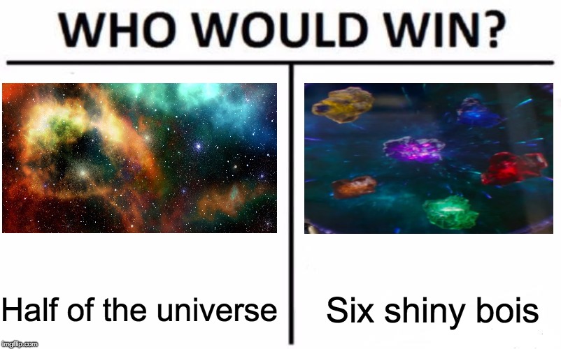 Infinity war summed up | Half of the universe; Six shiny bois | image tagged in who would win,infinity war,avengers infinity war,spoilers,avengers,the avengers | made w/ Imgflip meme maker