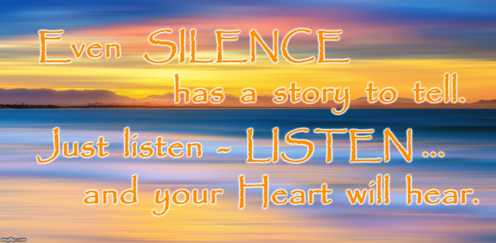 Silence has a Story to Tell | Even   SILENCE; has  a  story  to  tell. Just  listen  -  LISTEN ... and  your  Heart  will  hear. | image tagged in silence,listen,story of silence | made w/ Imgflip meme maker