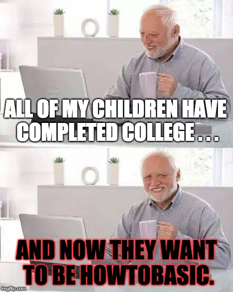 The Strangest Post-College Goal Ever | ALL OF MY CHILDREN HAVE COMPLETED COLLEGE . . . AND NOW THEY WANT TO BE HOWTOBASIC. | image tagged in memes,hide the pain harold,howtobasic,strange,college,goal | made w/ Imgflip meme maker